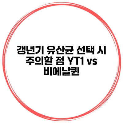 갱년기 유산균 선택 시 주의할 점: YT1 vs 비에날퀸