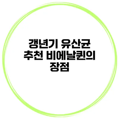 갱년기 유산균 추천: 비에날퀸의 장점