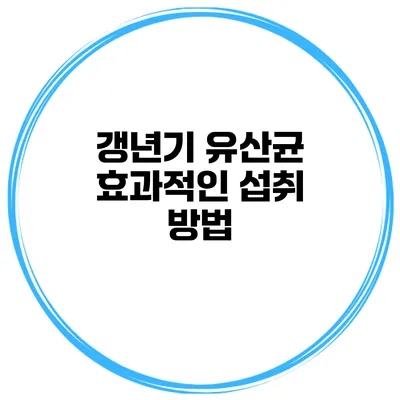 갱년기 유산균 효과적인 섭취 방법