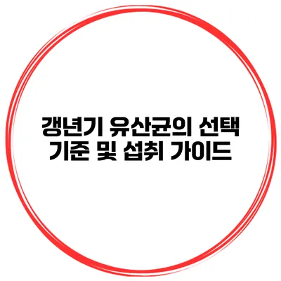 갱년기 유산균의 선택 기준 및 섭취 가이드