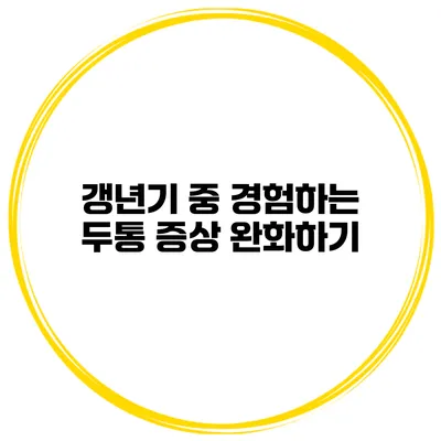 갱년기 중 경험하는 두통 증상 완화하기