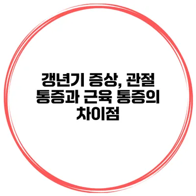갱년기 증상, 관절 통증과 근육 통증의 차이점