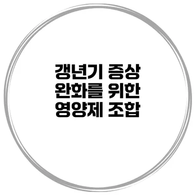 갱년기 증상 완화를 위한 영양제 조합