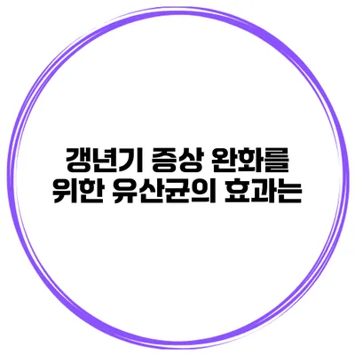 갱년기 증상 완화를 위한 유산균의 효과는?