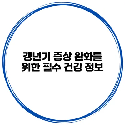갱년기 증상 완화를 위한 필수 건강 정보