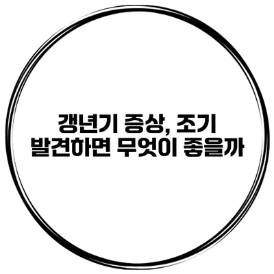 갱년기 증상, 조기 발견하면 무엇이 좋을까?