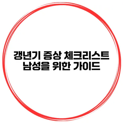 갱년기 증상 체크리스트: 남성을 위한 가이드