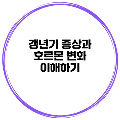 갱년기 증상과 호르몬 변화 이해하기