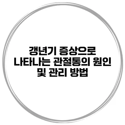 갱년기 증상으로 나타나는 관절통의 원인 및 관리 방법