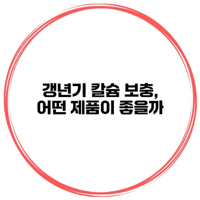 갱년기 칼슘 보충, 어떤 제품이 좋을까?