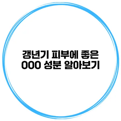 갱년기 피부에 좋은 OOO 성분 알아보기
