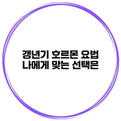 갱년기 호르몬 요법: 나에게 맞는 선택은?