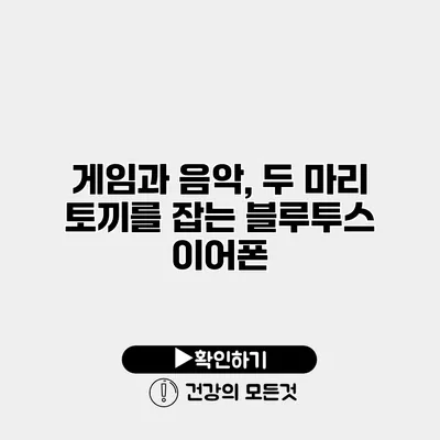 게임과 음악, 두 마리 토끼를 잡는 블루투스 이어폰