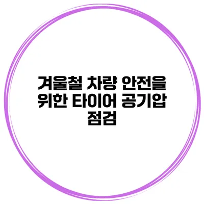 겨울철 차량 안전을 위한 타이어 공기압 점검