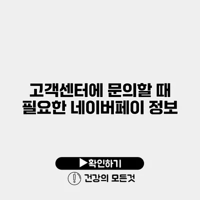 고객센터에 문의할 때 필요한 네이버페이 정보