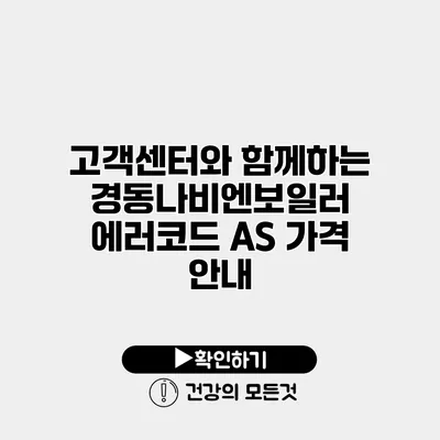 고객센터와 함께하는 경동나비엔보일러 에러코드 A/S 가격 안내