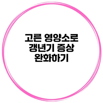 고른 영양소로 갱년기 증상 완화하기