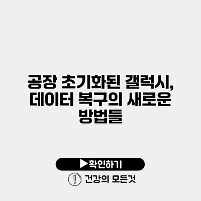 공장 초기화된 갤럭시, 데이터 복구의 새로운 방법들
