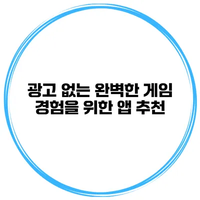 광고 없는 완벽한 게임 경험을 위한 앱 추천
