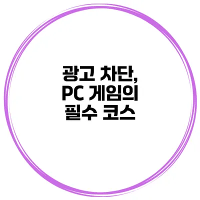 광고 차단, PC 게임의 필수 코스