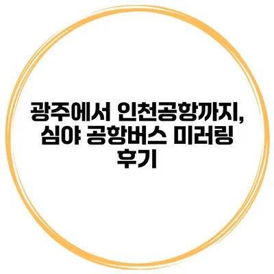 광주에서 인천공항까지, 심야 공항버스 미러링 후기