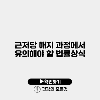 근저당 해지 과정에서 유의해야 할 법률상식