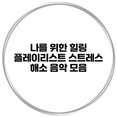 나를 위한 힐링 플레이리스트 스트레스 해소 음악 모음