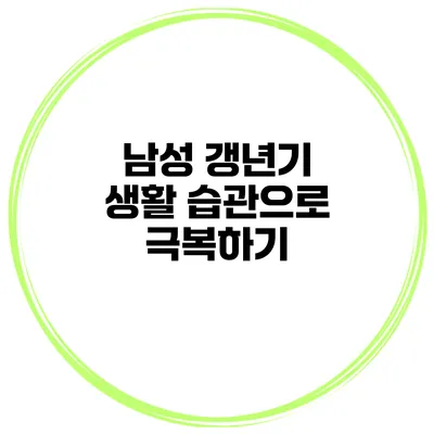 남성 갱년기: 생활 습관으로 극복하기