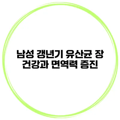 남성 갱년기 유산균: 장 건강과 면역력 증진