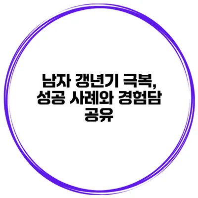 남자 갱년기 극복, 성공 사례와 경험담 공유
