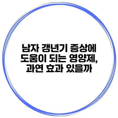 남자 갱년기 증상에 도움이 되는 영양제, 과연 효과 있을까?