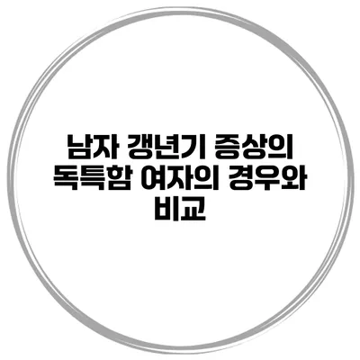 남자 갱년기 증상의 독특함: 여자의 경우와 비교