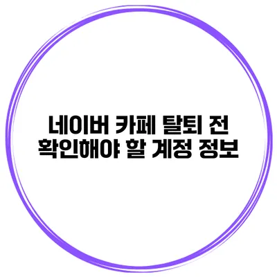 네이버 카페 탈퇴 전 확인해야 할 계정 정보
