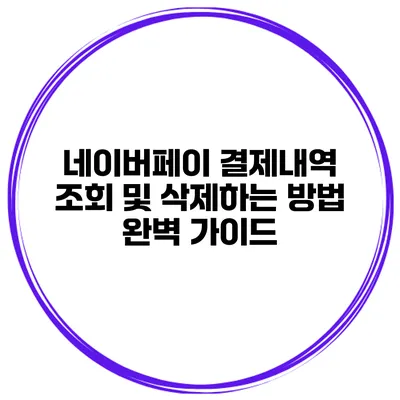 네이버페이 결제내역 조회 및 삭제하는 방법 완벽 가이드
