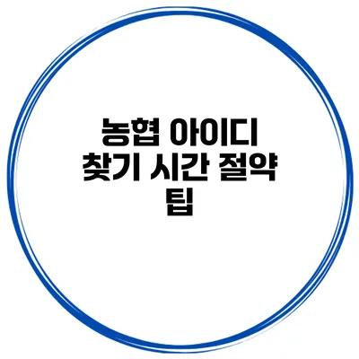 농협 아이디 찾기 시간 절약 팁