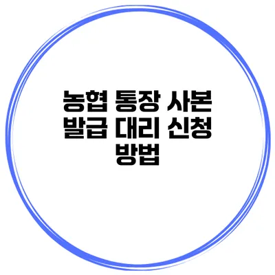 농협 통장 사본 발급 대리 신청 방법