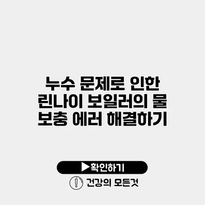 누수 문제로 인한 린나이 보일러의 물 보충 에러 해결하기
