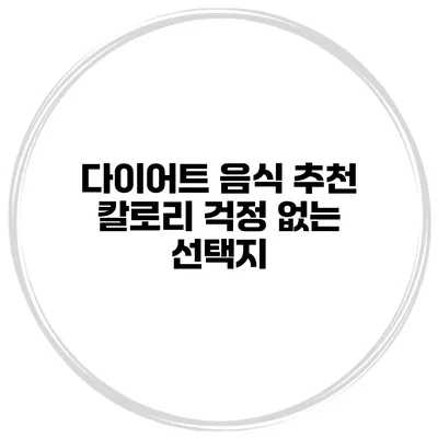 다이어트 음식 추천 칼로리 걱정 없는 선택지