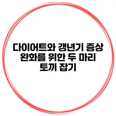 다이어트와 갱년기 증상 완화를 위한 두 마리 토끼 잡기