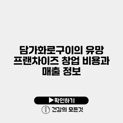 담가화로구이의 유망 프랜차이즈 창업 비용과 매출 정보