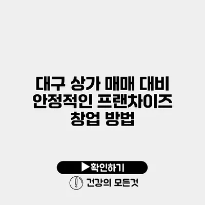 대구 상가 매매 대비 안정적인 프랜차이즈 창업 방법