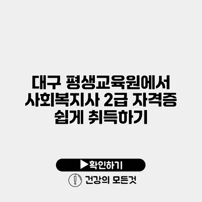 대구 평생교육원에서 사회복지사 2급 자격증 쉽게 취득하기