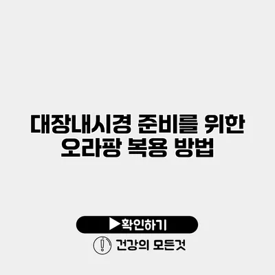 대장내시경 준비를 위한 오라팡 복용 방법