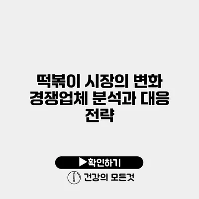 떡볶이 시장의 변화 경쟁업체 분석과 대응 전략