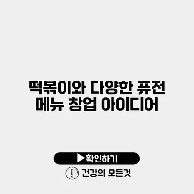 떡볶이와 다양한 퓨전 메뉴 창업 아이디어