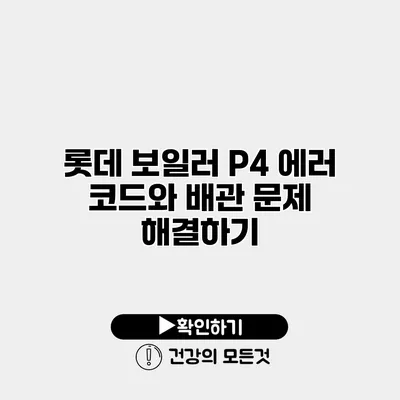 롯데 보일러 P4 에러 코드와 배관 문제 해결하기