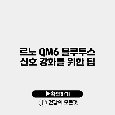 르노 QM6 블루투스 신호 강화를 위한 팁