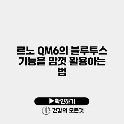 르노 QM6의 블루투스 기능을 맘껏 활용하는 법