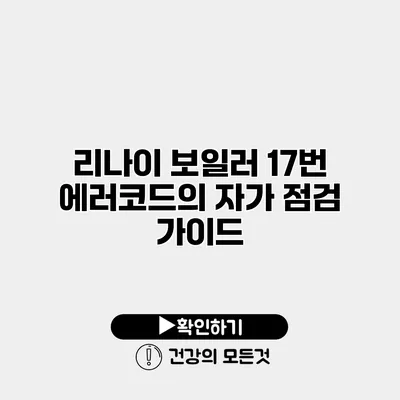 리나이 보일러 17번 에러코드의 자가 점검 가이드