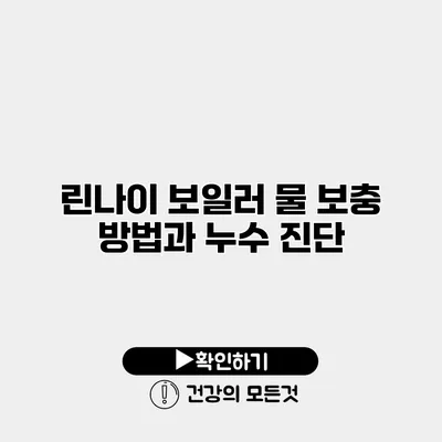 린나이 보일러 물 보충 방법과 누수 진단